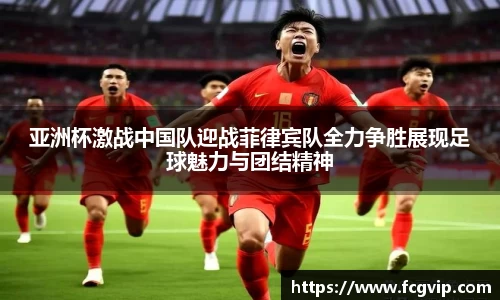 亚洲杯激战中国队迎战菲律宾队全力争胜展现足球魅力与团结精神