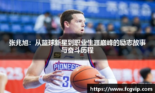 张兆旭：从篮球新星到职业生涯巅峰的励志故事与奋斗历程