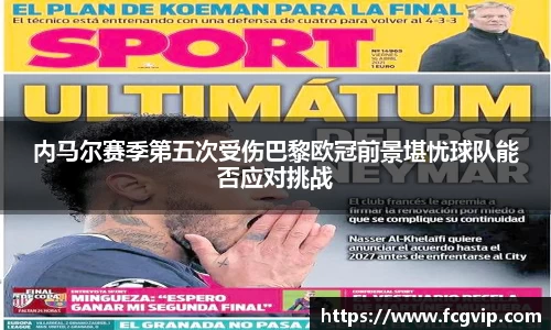 内马尔赛季第五次受伤巴黎欧冠前景堪忧球队能否应对挑战