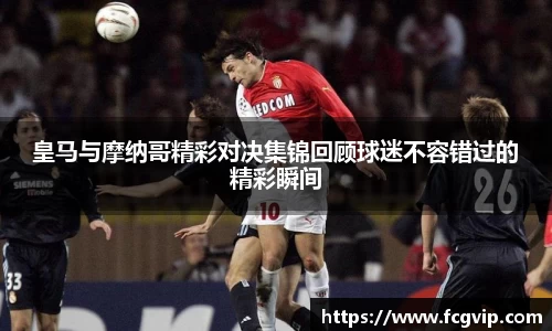 皇马与摩纳哥精彩对决集锦回顾球迷不容错过的精彩瞬间